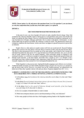 Evaluación de Bachillerato para el Acceso a la Universidad de Castilla y León INGLÉS EXAMEN N páginas 4 NOTE Choose option A or B and answer the questions from 1 to 4 For question 5 you can choose to write the composition that you like best from either option A or option B OPTION A ARE YOUR FRIENDS BAD FOR YOUR HEALTH At the start of a new year lots of people will resolve to make a healthy lifestyle change Many find resolutions like reducing unhealthy snacks or taking part in a weekend fitness …