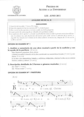 PRUEBAS DE ACCESO A lA UNIVERSIDAD LOE  JUNIO 2011 ANÁLISIS MUSICAL 11 INDICACIONES 1 Duración de lo pruebo 1 hcro y 30 n nutos 2 Antes de empezar leo las dos opciones N2 l y 21 d e Exom r 3j Elio vro de las dos opciones y cor1esre a cada una d e b s pregumas 4 lo purcoci6n de coda p regunto es indicada entre pcréntt sis cJod ros 5 la a udicio nes d e le o pcié n I y 2 serór escuchdas tres veces dJonte le prrneri med io hcro del exa rnen b primera vez s2ró o l prinioio del excrne1 pare oode eol…