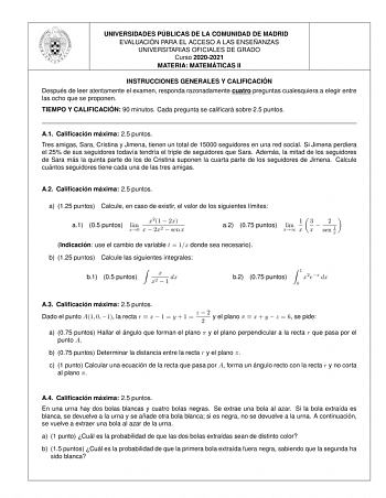 UNIVERSIDADES PU BLICAS DE LA COMUNIDAD DE MADRID EVALUACIO N PARA EL ACCESO A LAS ENSEN ANZAS UNIVERSITARIAS OFICIALES DE GRADO Curso 20202021 MATERIA MATEMA TICAS II INSTRUCCIONES GENERALES Y CALIFICACIO N Despue s de leer atentamente el examen responda razonadamente cuatro preguntas cualesquiera a elegir entre las ocho que se proponen TIEMPO Y CALIFICACIO N 90 minutos Cada pregunta se calicara sobre 25 puntos A1 Calicacio n ma xima 25 puntos Tres amigas Sara Cristina y Jimena tienen un total…