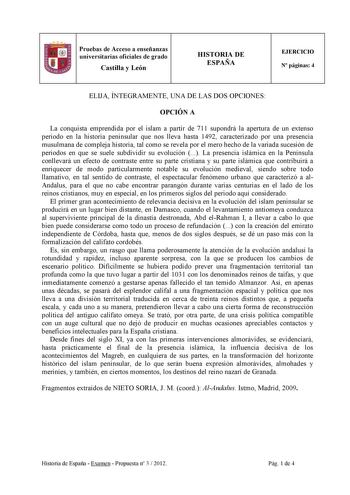 Pruebas de Acceso a enseñanzas universitarias oficiales de grado Castilla y León HISTORIA DE ESPAÑA EJERCICIO N páginas 4 ELIJA ÍNTEGRAMENTE UNA DE LAS DOS OPCIONES OPCIÓN A La conquista emprendida por el islam a partir de 711 supondrá la apertura de un extenso periodo en la historia peninsular que nos lleva hasta 1492 caracterizado por una presencia musulmana de compleja historia tal como se revela por el mero hecho de la variada sucesión de periodos en que se suele subdividir su evolución  La…