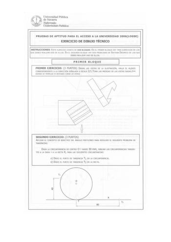 Universidad Pública de Navarra Nafarroako Unwertsitate Publikoa PRUEBAS DE APTITUD PARA EL ACCESO A LA UNIVERSIDAD 2006LOGSE EJERCICIO DE DIBUJO TÉCNICO INSTRUCCIONES ESTE EJERCICIO CONSTA DE DOS BLOQUES EN EL PRIMER BLOQUE HAY TRES EJERCICIOS DE LOS QUE DEBES REALIZAR DOS DE ELLOS  EN EL SEGUNDO BLOQUE HAY DOS PROBLEMAS DE SISTEMA 01 ÉDRICO DE LOS QUE DEBES REALIZAR UNO DE ELLOS  PRIMER BLOQUE PRIMER EJERCICIO 3 PUNTOS DADAS LAS VISTAS DE LA ILUSTRACIÓN HALLA EL ALZADO CORRESPONDIENTE A LA DIR…