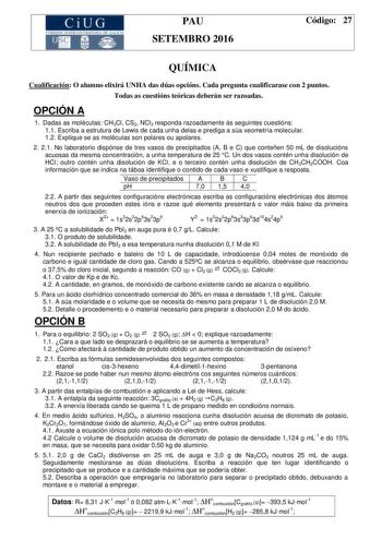 CiUG  o11 k 1 1 TI 1 1 f k 1 P1 f f  11 1 PAU SETEMBRO 2016 Código 27 QUÍMICA Cualificación O alumno elixirá UNHA das dúas opcións Cada pregunta cualificarase con 2 puntos Todas as cuestións teóricas deberán ser razoadas OPCIÓN A 1 Dadas as moléculas CH3Cl CS2 NCl3 responda razoadamente ás seguintes cuestións 11 Escriba a estrutura de Lewis de cada unha delas e prediga a súa xeometría molecular 12 Explique se as moléculas son polares ou apolares 2 21 No laboratorio dispónse de tres vasos de pre…