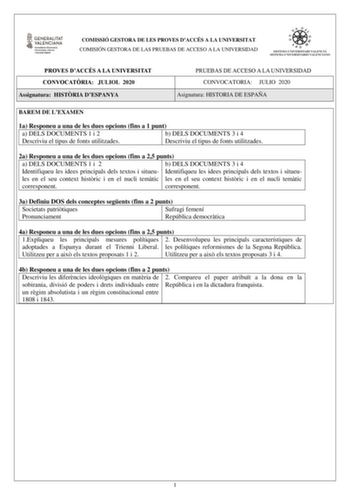 COMISSIÓ GESTORA DE LES PROVES DACCÉS A LA UNIVERSITAT COMISIÓN GESTORA DE LAS PRUEBAS DE ACCESO A LA UNIVERSIDAD PROVES DACCÉS A LA UNIVERSITAT CONVOCATRIA JULIOL 2020 Assignatura HISTRIA DESPANYA PRUEBAS DE ACCESO A LA UNIVERSIDAD CONVOCATORIA JULIO 2020 Asignatura HISTORIA DE ESPAÑA BAREM DE LEXAMEN 1a Responeu a una de les dues opcions fins a 1 punt a a DELS DOCUMENTS 1 i 2 a b DELS DOCUMENTS 3 i 4 Descriviu el tipus de fonts utilitzades Descriviu el tipus de fonts utilitzades 2a Responeu a…