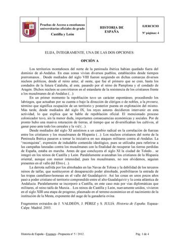 Pruebas de Acceso a enseñanzas universitarias oficiales de grado Castilla y León HISTORIA DE ESPAÑA EJERCICIO N páginas 4 ELIJA ÍNTEGRAMENTE UNA DE LAS DOS OPCIONES OPCIÓN A Los territorios montañosos del norte de la península ibérica habían quedado fuera del dominio de alAndalus En esas zonas vivían diversos pueblos establecidos desde tiempos prerromanos Desde mediados del siglo VIII fueron surgiendo en dichas comarcas diversos núcleos políticos desde el reino astur al oeste que fue el primero…