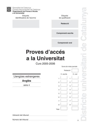 Districte universitari de Catalunya Generalitat de Catalunya Consell Interuniversitari de Catalunya Organització de Proves dAccés a la Universitat Etiqueta identificadora de lalumne Etiqueta de qualificació Redacció Comprensió escrita Comprensió oral Proves daccés a la Universitat Curs 20052006 Suma de notes parcials Redacció Llenges estrangeres Angls srie 4 C escrita C oral 1 1 2 2 3 3 4 4 5 5 6 6 7 7 8 D Total 8 D Ubicació del tribunal  Número del tribunal  A1 KILL A SNAIL AND GO TO JAIL A ne…