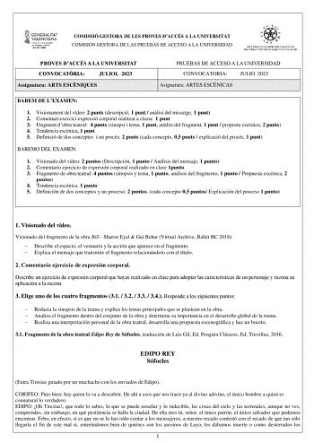 COMISSIÓ GESTORA DE LES PROVES DACCÉS A LA UNIVERSITAT COMISIÓN GESTORA DE LAS PRUEBAS DE ACCESO A LA UNIVERSIDAD PROVES DACCÉS A LA UNIVERSITAT CONVOCATRIA JULIOL 2023 Assignatura ARTS ESCNIQUES PRUEBAS DE ACCESO A LA UNIVERSIDAD CONVOCATORIA JULIO 2023 Asignatura ARTES ESCÉNICAS BAREM DE LEXAMEN 1 Visionament del vídeo 2 punts descripció 1 punt  anlisi del missatge 1 punt 2 Comentari exercici expressió corporal realitzat a classe 1 punt 3 Fragment dobra teatral 4 punts sinopsi i tema 1 punt a…