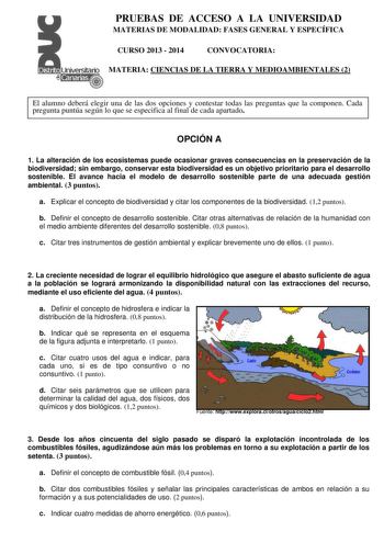 PRUEBAS DE ACCESO A LA UNIVERSIDAD MATERIAS DE MODALIDAD FASES GENERAL Y ESPECÍFICA CURSO 2013  2014 CONVOCATORIA MATERIA CIENCIAS DE LA TIERRA Y MEDIOAMBIENTALES 2 El alumno deberá elegir una de las dos opciones y contestar todas las preguntas que la componen Cada pregunta puntúa según lo que se especifica al final de cada apartado OPCIÓN A 1 La alteración de los ecosistemas puede ocasionar graves consecuencias en la preservación de la biodiversidad sin embargo conservar esta biodiversidad es …