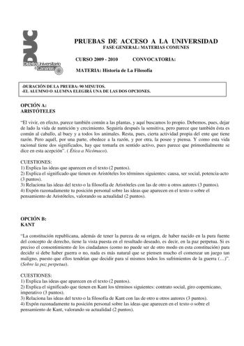 PRUEBAS DE ACCESO A LA UNIVERSIDAD FASE GENERAL MATERIAS COMUNES CURSO 2009  2010 CONVOCATORIA MATERIA Historia de La Filosofía DURACIÓN DE LA PRUEBA 90 MINUTOS EL ALUMNO O ALUMNA ELEGIRÁ UNA DE LAS DOS OPCIONES OPCIÓN A ARISTÓTELES El vivir en efecto parece también común a las plantas y aquí buscamos lo propio Debemos pues dejar de lado la vida de nutrición y crecimiento Seguiría después la sensitiva pero parece que también ésta es común al caballo al buey y a todos los animales Resta pues cie…