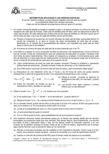 IVERSIDAD DE VIEDO Vicerrectorado de Estudiantes y Empleo PRUEBAS DE ACCESO A LA UNIVERSIDAD Curso 20082009 MATEMÁTICAS APLICADAS A LAS CIENCIAS SOCIALES El alumno deberá contestar a cuatro bloques elegidos entre los seis que siguen La contestación deberá ser siempre razonada Cada uno de los bloques de preguntas puntúa por igual 25 puntos 1 Un camión transporta bebida envasada en botellas y latas y se quiere averiguar el número de cajas que transporta de cada tipo de envase Cada caja de botella…