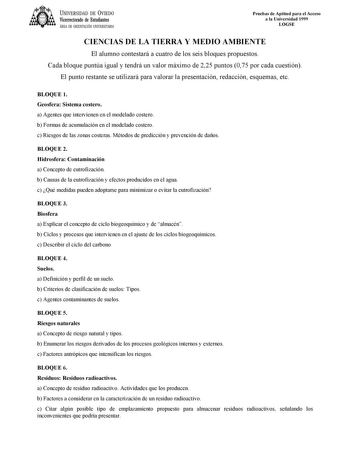 UNIVERSIDAD DE VIEDO Vicerrectorado de Estudiantes ÁREA DE ORIENTACIÓN UNIVERSITARIA Pruebas de Aptitud para el Acceso a la Universidad 1999 LOGSE CIENCIAS DE LA TIERRA Y MEDIO AMBIENTE El alumno contestará a cuatro de los seis bloques propuestos Cada bloque puntúa igual y tendrá un valor máximo de 225 puntos 075 por cada cuestión El punto restante se utilizará para valorar la presentación redacción esquemas etc BLOQUE 1 Geosfera Sistema costero a Agentes que intervienen en el modelado costero …