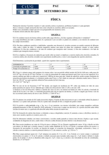 CiUG COMIS IÓN INTERUNIVERSITAR IA DE GALICIA PAU SETEMBRO 2014 Código 25 FÍSICA Puntuación máxima Cuestións 4 puntos 1 cada cuestión teórica ou práctica problemas 6 puntos 1 cada apartado Non se valorará a simple anotación dun ítem como solución ás cuestións deben ser razoadas Pódese usar calculadora sempre que non sexa programable nin memorice texto O alumno elixirá unha das dúas opcións OPCIÓN A C1 Un condutor macizo de forma esférica recibe unha carga eléctrica Cal das seguintes afirmacións…