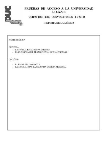 PRUEBAS DE ACCESO A LA UNIVERSIDAD LOGSE CURSO 2005  2006  CONVOCATORIA J U N I O HISTORIA DE LA MÚSICA PARTE TEÓRICA OPCIÓN A  LA MÚSICA EN EL RENACIMIENTO  EL CLASICISMO II TRANSICIÓN AL ROMANTICISMO OPCIÓN B  EL FINAL DEL SIGLO XIX  LA MÚSICA TRAS LA SEGUNDA GUERRA MUNDIAL PRUEBAS DE ACCESO A LA UNIVERSIDAD LOGSE CURSO 2005  2006  CONVOCATORIA J U N I O HISTORIA DE LA MÚSICA Forma vocal instrumental Género religiosa profana Solista agrupación vocal agrupación instrumental Estilo y época Cara…