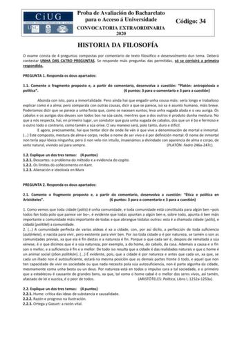 Proba de Avaliación do Bacharelato para o Acceso á Universidade CONVOCATORIA EXTRAORDINARIA 2020 Código 34 HISTORIA DA FILOSOFÍA O exame consta de 4 preguntas compostas por comentario de texto filosófico e desenvolmento dun tema Deberá contestar UNHA DAS CATRO PREGUNTAS Se responde máis preguntas das permitidas só se corrixirá a primeira respondida PREGUNTA 1 Responda os dous apartados 11 Comente o fragmento proposto e a partir do comentario desenvolva a cuestión Platón antropoloxía e política …