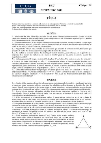 CiUG COMI IÓ INTERUNIVER ITARIA DE GALI IA PAU SETEMBRO 2011 Código 25 FÍSICA Puntuación máxima Cuestións 4 puntos 1 cada cuestión teórica ou práctica Problemas 6 puntos 1 cada apartado Non se valora a simple anotación dun ítem como solución ás cuestións han ser razoadas Pódese usar calculadora sempre que non sexa programable nin memorice texto O alumno elixirá unha das dúas opcións OPCIÓN A C1Plutón describe unha órbita elíptica arredor do Sol Indica cál das seguintes magnitudes é maior no afe…