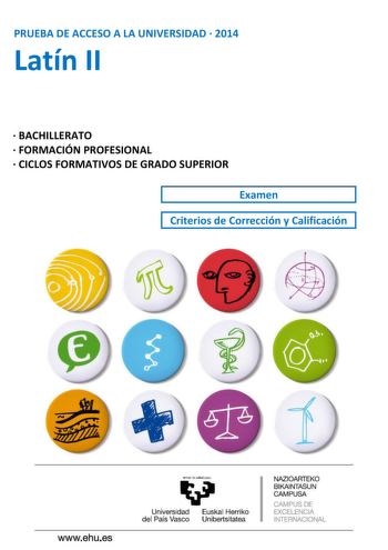 PRUEBA DE ACCESO A LA UNIVERSIDAD  2014 Latín II  BACHILLERATO  FORMACIÓN PROFESIONAL  CICLOS FORMATIVOS DE GRADO SUPERIOR Examen Criterios de Corrección y Calificación UNIBERTSITATERA SARTZEKO PROBAK 2014ko EKAINA LATINA II PRUEBAS DE ACCESO A LA UNIVERSIDAD JUNIO 2014 LATÍN II Azterketa honek bi aukera ditu Haietako bati erantzun behar diozu Ez ahaztu azterketako orrialde bakoitzean kodea jartzea Azterketa honek parte hauek ditu Testuaren itzulpena 05 puntu 1 galdera esaldi baten analisi sint…