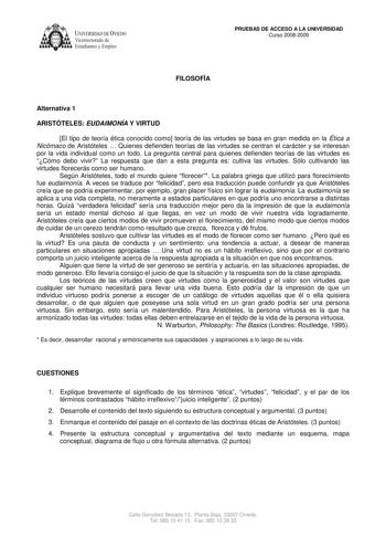 UNIVERSIDAD DE VIEDO  Vicerrectorado de Estudiantes y Empleo PRUEBAS DE ACCESO A LA UNIVERSIDAD Curso 20082009 FILOSOFÍA Alternativa 1 ARISTÓTELES EUDAIMONÍA Y VIRTUD El tipo de teoría ética conocido como teoría de las virtudes se basa en gran medida en la Ética a Nicómaco de Aristóteles  Quienes defienden teorías de las virtudes se centran el carácter y se interesan por la vida individual como un todo La pregunta central para quienes defienden teorías de las virtudes es Cómo debo vivir La resp…