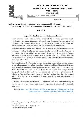 EVALUACIÓN DE BACHILLERATO PARA EL ACCESO A LA UNIVERSIDAD EBAU FASE GENERAL CURSO 20222023 MATERIA LENGUA EXTRANJERA FRANCÉS 4 Convocatoria Instrucciones Se elegirán las tres primeras preguntas de UN solo grupo Las preguntas 4 y 5 serán elegidas del Grupo A o del Grupo B libremente por cada alumno GRUPO A Le prix Nobel de littérature attribué  Annie Ernaux Lécrivaine Annie Ernaux a été couronnée par le prix Nobel de littérature devenant ainsi la premire femme franaise  recevoir la plus prestig…