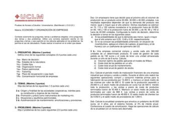 UnlVllWOIID Dl CAITIIIAut IIIAIIQtA Pruebas de Acceso a Estudios Universitarios Bachillerato LOGSE Materia ECONOMÍA Y ORGANIZACIÓN DE EMPRESAS Conteste solamente las preguntas temas o problemas elegidos cinco preguntas dos temas y dos problemas Utilice una correcta expresión escrita en las preguntas y temas y sea explícito en los cálculos aplicados en los problemas Se permite el uso de calculadora Puede realizar el examen en el orden que desee 1 PREGUNTAS Máximo 2 puntos Defina cinco de los sig…