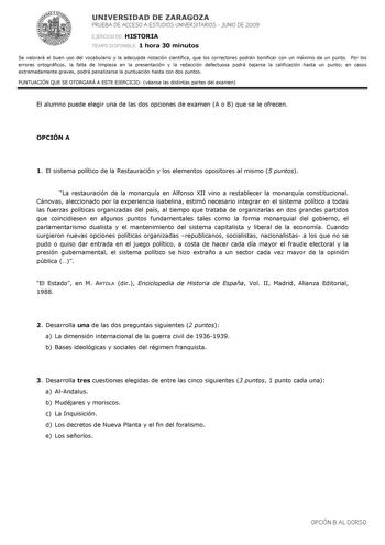 UNIVERSIDAD DE ZARAGOZA PRUEBA DE ACCESO A ESTUDIOS UNIVERSITARIOS  JUNIO DE 2009 EJERCICIO DE HISTORIA TIEMPO DISPONIBLE 1 hora 30 minutos Se valorará el buen uso del vocabulario y la adecuada notación científica que los correctores podrán bonificar con un máximo de un punto Por los errores ortográficos la falta de limpieza en la presentación y la redacción defectuosa podrá bajarse la calificación hasta un punto en casos extremadamente graves podrá penalizarse la puntuación hasta con dos punto…