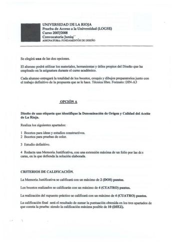 UNIVERSIDAD DE LA RIOJA Prueba de Acceso a la Universidad LOGSE Curso 20072008 Convocatoria Juniq  ASIGNATURA FUNDAMENTOS DE DISEÑO Se elegirá una de las dos opciones El alumno podrá utilizar los materiales herramientas y útiles propios del Disefio que ha empleado en la asignatura durante el curso académico Cada alumno entregará la totalidad de los bocetos croquis y dibujos preparatorios junto con el trabajo definitivo de la propuesta que se le hace Técrúca libre Formato DINA3 OPCIÓN A Diseño d…