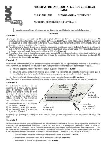 PRUEBAS DE ACCESO A LA UNIVERSIDAD LOE CURSO 2011  2012 CONVOCATORIA SEPTIEMBRE MATERIA TECNOLOGÍA INDUSTRIAL II Los alumnos deberán elegir una de las dos opciones Cada ejercicio vale 25 puntos Ejercicio 1 OPCIÓN A a Una grúa de obra con un cable de 22 m de longitud y 20 mm de diámetro pretende mover una masa de 15 toneladas El material del cable tiene un módulo de Young E207GPa y su límite elástico es de 295 MPa Determine si se superará el límite elástico al levantar dicha masa Calcule qué ala…