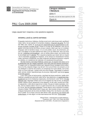 Districte universitari de Catalunya Generalitat de Catalunya Consell Interuniversitari de Catalunya Organització de Proves dAccés a la Universitat PAU Curs 20052006 Llengua catalana i literatura srie 4 Escolliu una de les dues opcions A o B Opció A Llegiu aquest text i responeu a les qestions segents INTERPELLACIÓ AL CAPIT HATTERAS Daquesta mania teva Hatteras darribar al pol nord costi el que costi sacrificant vides i béns tot per plantarhi la bandera anglesa nhauríem de parlar És molt del 186…