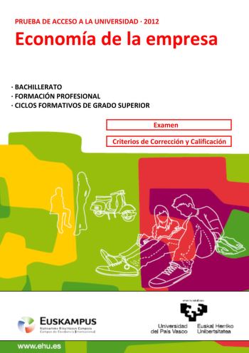 PRUEBA DE ACCESO A LA UNIVERSIDAD  2012 Economía de la empresa  BACHILLERATO  FORMACIÓN PROFESIONAL  CICLOS FORMATIVOS DE GRADO SUPERIOR Examen Criterios de Corrección y Calificación wwwehues yllllllrltaDbllHIU Universidad Euskal Herriko del País Vasco Unibertsitatea UNIBERTSITATERA SARTZEKO PROBAK 2012ko EKAINA ENPRESAREN EKONOMIA PRUEBAS DE ACCESO A LA UNIVERSIDAD JUNIO 2012 ECONOMÍA DE LA EMPRESA Este examen tiene dos opciones Se debe contestar a una de ellas No olvide incluir el código en c…