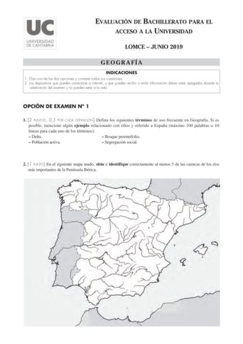 EVALUACIÓN DE BACHILLERATO PARA EL ACCESO A LA UNIVERSIDAD LOMCE  JUNIO 2019 GEOGRAFÍA INDICACIONES 1 Elija una de las dos opciones y conteste todas sus cuestiones 2 Los dispositivos que pueden conectarse a internet o que pueden recibir o emitir información deben estar apagados durante la celebración del examen y no pueden estar a la vista OPCIÓN DE EXAMEN N 1 1 2 PUNTOS 05 POR CADA DEFINICIÓN Defina los siguientes términos de uso frecuente en Geografía Si es posible mencione algún ejemplo rela…