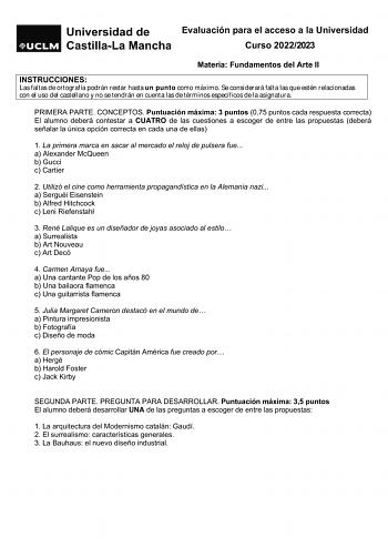 Evaluación para el acceso a la Universidad Curso 20222023 Materia Fundamentos del Arte II INSTRUCCIONES Las faltas de ortografía podrán restar hasta un punto como máximo Se considerará falta las que estén relacionadas con el uso del castellano y no se tendrán en cuenta las de términos específicos de la asignatura PRIMERA PARTE CONCEPTOS Puntuación máxima 3 puntos 075 puntos cada respuesta correcta El alumno deberá contestar a CUATRO de las cuestiones a escoger de entre las propuestas deberá señ…