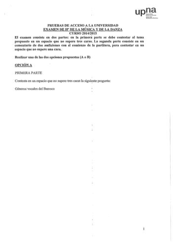 upJ Nfutolo UeruitPuo PRUEBAS DE ACCESO A LA UNIVERSIDAD EXAMEN DE H DE LA MÚSICA Y DE LA DANZA CURSO 20142015 El examen consiste en dos partes en la primera parte se debe contestar al tema propuesto en un espacio que no supere tres caras La segunda parte consiste en un comentario de dos audiciones con el comienzo de la partitura para contestar en un espacio que no supere una cara Realizar una de las dos opciones propuestas A o B OPCIÓN A PRIMERA PARTE Contesta en un espacio que no supere tres …