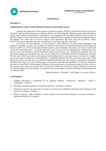 UNIVERSIDAD DE OVIEDO FILOSOFÍA II PRUEBAS DE ACCESO A LA UNIVERSIDAD Curso 20042005 Alternativa 1 ARISTÓTELES LOS CUATRO TIPOS DE EXPLICACIÓN POR CAUSAS Qué tipo de explicación se busca cuando se formula la pregunta por qué Por qué funcionan las cosas como funcionan Aquí Aristóteles piensa que muchísimos filósofos han sido demasiado simplistas porque no han advertido de cuántos modos diferentes preguntamos y respondemos a estas preguntas sobre el porqué Tanto en la Física como en la Metafísica…