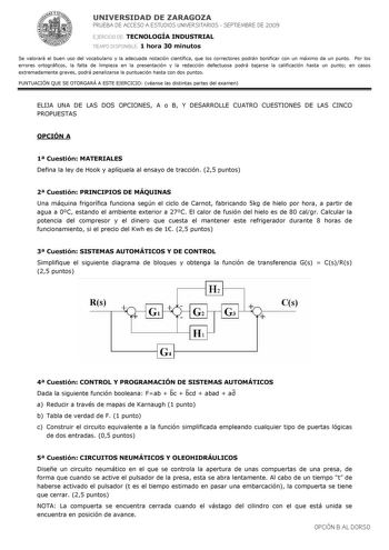 UNIVERSIDAD DE ZARAGOZA PRUEBA DE ACCESO A ESTUDIOS UNIVERSITARIOS  SEPTIEMBRE DE 2009 EJERCICIO DE TECNOLOGÍA INDUSTRIAL TIEMPO DISPONIBLE 1 hora 30 minutos Se valorará el buen uso del vocabulario y la adecuada notación científica que los correctores podrán bonificar con un máximo de un punto Por los errores ortográficos la falta de limpieza en la presentación y la redacción defectuosa podrá bajarse la calificación hasta un punto en casos extremadamente graves podrá penalizarse la puntuación h…