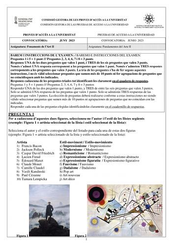 COMISSIÓ GESTORA DE LES PROVES DACCÉS A LA UNIVERSITAT COMISIÓN GESTORA DE LAS PRUEBAS DE ACCESO A LA UNIVERSIDAD PROVES DACCÉS A LA UNIVERSITAT CONVOCATRIA JUNY 2023 Assignatura Fonaments de lArt II PRUEBAS DE ACCESO A LA UNIVERSIDAD CONVOCATORIA JUNIO 2023 Asignatura Fundamentos del Arte II BAREM I INSTRUCCIONS DE LEXAMEN  BAREMO E INSTRUCCIONES DEL EXAMEN Preguntes 1 i 5  1 punt  Preguntes 2 3 4 6 7 i 8  3 punts Responeu UNA de les dues preguntes que valen 1 punt i TRES de les sis preguntes …