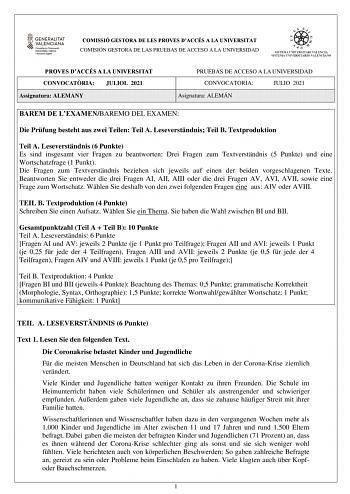 COMISSIÓ GESTORA DE LES PROVES DACCÉS A LA UNIVERSITAT COMISIÓN GESTORA DE LAS PRUEBAS DE ACCESO A LA UNIVERSIDAD PROVES DACCÉS A LA UNIVERSITAT CONVOCATRIA JULIOL 2021 Assignatura ALEMANY PRUEBAS DE ACCESO A LA UNIVERSIDAD CONVOCATORIA JULIO 2021 Asignatura ALEMÁN BAREM DE LEXAMENBAREMO DEL EXAMEN Die Prfung besteht aus zwei Teilen Teil A Leseverstndnis Teil B Textproduktion Teil A Leseverstndnis 6 Punkte Es sind insgesamt vier Fragen zu beantworten Drei Fragen zum Textverstndnis 5 Punkte und …