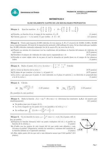 UNIVERSIDAD DE OVIEDO PRUEBAS DE ACCESO A LA UNIVERSIDAD Curso 20062007 MATEMÁTICAS II ELIGE SOLAMENTE CUATRO DE LOS SEIS BLOQUES PROPUESTOS Bloque 1 Sean las matrices A  0 12 1 02 1a1 y B a Estudia en funcion de a el rango de las matrices A y B b Calcula para a  1 la matriz X que verica A  X  B 0 12 3 1 02 2 1 a 1 1a 1 punto 15 puntos Bloque 2 Cierto pas importa 21000 vehculos de tres marcas A B y C al precio de 10000 15000 y 20000 euros respectivamente El total de la importacion asciende a 32…