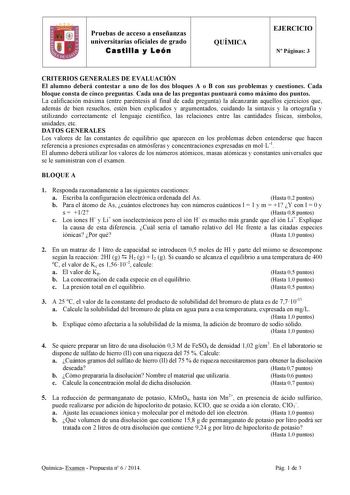 Pruebas de acceso a enseñanzas universitarias oficiales de grado Castilla y León QUÍMICA EJERCICIO N Páginas 3 CRITERIOS GENERALES DE EVALUACIÓN El alumno deberá contestar a uno de los dos bloques A o B con sus problemas y cuestiones Cada bloque consta de cinco preguntas Cada una de las preguntas puntuará como máximo dos puntos La calificación máxima entre paréntesis al final de cada pregunta la alcanzarán aquellos ejercicios que además de bien resueltos estén bien explicados y argumentados cui…