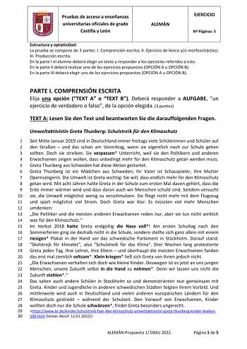 Pruebas de acceso a enseñanzas universitarias oficiales de grado Castilla y León ALEMÁN EJERCICIO N Páginas 5 Estructura y optatividad La prueba se compone de 3 partes I Comprensión escrita II Ejercicio de léxico yo morfosintáctico III Producción escrita En la parte I el alumno deberá elegir un texto y responder a los ejercicios referidos a este En la parte II deberá realizar uno de los ejercicios propuestos OPCIÓN A u OPCIÓN B En la parte III deberá elegir uno de los ejercicios propuestos OPCI…