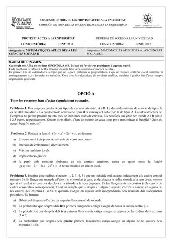 1GENERALITAT  VALENCIANA CONSILLERIADIDUCACIÓ INVESTIGACIO CULTURA I ESlCIT COMISSIÓ GESTORA DE LES PROVES DACCÉS A LA UNIVERSITAT COMISIÓN GESTORA DE LAS PRUEBAS DE ACCESO A LA UNIVERSIDAD e   11  SISTEJiL UNIVERSITARI VALElCIA SISTEIA t NIVlRS1rHIO VALllCIA10 PROVES DACCÉS A LA UNIVERSITAT CONVOCATRIA JUNY 2017 Assignatura MATEMTIQUES APLICADES A LES CINCIES SOCIALS II PRUEBAS DE ACCESO A LA UNIVERSIDAD CONVOCATORIA JUNIO 2017 Asignatura MATEMÁTICAS APLICADAS A LAS CIENCIAS SOCIALES II BAREM …