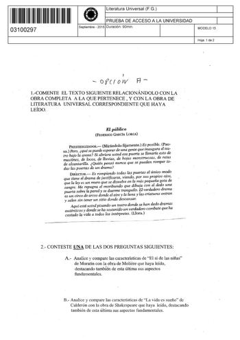 11 1111 1 111 11 1 11 1 11 11 03100297  Literatura Universal F G PRUEBA DE ACCESO A LA UNIVERSIDAD Septiembre  2015 Duración 90min 1 1 MODELO 15 Hoja 1 de 2  ofcrow Ff  1COMENTE EL TEXTO SIGUIENTE RELACIONÁNDOLO CON LA OBRA COMPLETA A LA QUE PERTENECE Y CON LA OBRA DE LITERATURA UNIVERSAL CORRESPONDIENTE QUE HAYA LEÍDO El público FEDERICO GARCtA LORCA PRESTIDIGITADOR Mirándolo fijamente E posible Pau sa Pero qué se puede esperar de una gente que maugra el teatro bajo la arena Si abriera usted e…