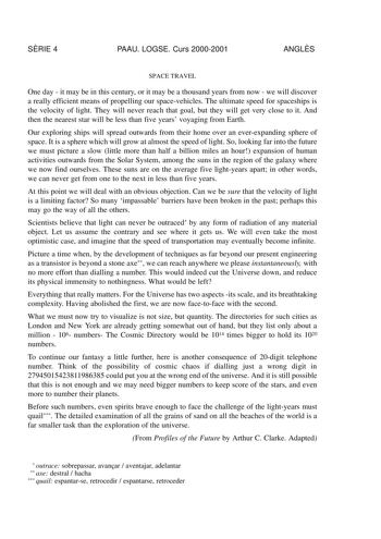 SRIE 4 PAAU LOGSE Curs 20002001 ANGLS SPACE TRAVEL One day  it may be in this century or it may be a thousand years from now  we will discover a really efficient means of propelling our spacevehicles The ultimate speed for spaceships is the velocity of light They will never reach that goal but they will get very close to it And then the nearest star will be less than five years voyaging from Earth Our exploring ships will spread outwards from their home over an everexpanding sphere of space It …