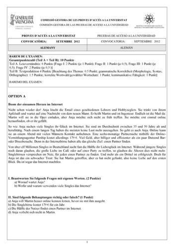 i GENERALITAT VALENCIANA CONSELLERIA DEDUCACIÓ FORMACIÓ I OCUPACIÓ COMISSIÓ GESTORA DE LES PROVES DACCÉS A LA UNIVERSITAT COMISIÓN GESTORA DE LAS PRUEBAS DE ACCESO A LA UNIVERSIDAD w    q fl  SISTKIA UlVERSITARI VALEJCIA SISTtMA IJNIVRSITARIO VALENCIANO PROVES DACCÉS A LA UNIVERSITAT CONVOCATRIA SETEMBRE 2012 ALEMANY PRUEBAS DE ACCESO A LA UNIVERSIDAD CONVOCATORIA SEPTIEMBRE 2012 ALEMÁN BAREM DE LEXAMEN Gesamtpunktezahl Teil A  Teil B 10 Punkte Teil A Leseverstndnis 6 Punkte Frage I 2 Punkte je…