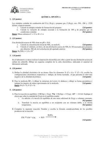 UIVERSIDADDEVIEDO Vicerrectorado de  Estudiantes y Empleo PRUEBAS DE ACCESO A LA UNIVERSIDAD Curso 20092010 1 25 puntos QUÍMICA OPCIÓN A Las entalpías estándar de combustión del Cs H2g y propano gas C3H8g son 394 286 y 2220 kJmol respectivamente i Calcule la entalpía estándar de formación del propano 20 puntos ii Calcule la variación de entalpía asociada a la formación de 100 g de propano gas en condiciones estándar 05 puntos Datos Masas atómicas C  12 u H  1 u 2 25 puntos Una disolución acuosa…