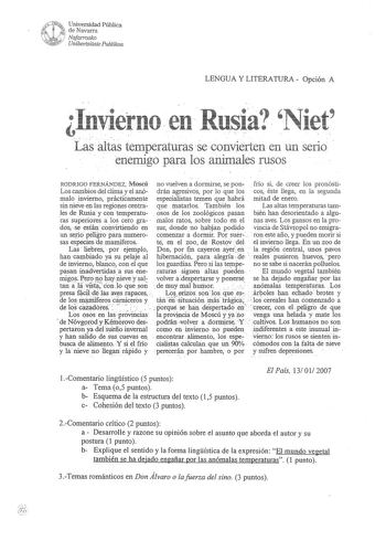 t i uN1 Universidad Pública f  de Navarra  1  i Nafarrvako 111m Unihertsitate Puhtikoa LENGUA Y LITERATURA Opción A   I I Las altas temperaturas Se convierten en un serio enemigo para los animals rusos RODRIGO FERNÁNDEZ Moscú no vuelven a dormirse se pon  frío si de creer los pronósti Los cambios del clinia y el anó drán agresivos por lo que los cos éste llega en la segunda malo invierno prácticamente especialistas temen que habrá mitad de enero sin nieve en las regiones centra  que  matarlos T…