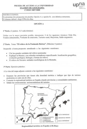 PRUUEEBBAA DE ACCCEESSOO A LA UNIVERRSSIIDDAADD EXAMEENN DE GEOOGGRRAAFFÍAÍA CURSSOO 20072008 upD NN1of1rroalto UU1tiibbt tlut11t lllIbihkoll INSTRUCCIONEES SSee pprreesseennttaann ddooss pprrooppuueessttaass ddee pprruueebbaa OOppcciióónn AA yy ooppcciióónn BB ccoonn iiddéénnttiiccaa eessttrruuccttuurraa EEll aalluummnnoo ddeebbeerráá eelleeggiirr UUNNAA ddee eellllaass OPCIIÓÓNN A 118PPaarrtete  22 ppuunnttooss 0055 ccaaddaa ttéérrmmiinnoo DDeeffiinnaa ccoonn llaa mmaayyoorr pprreecciissiióón…