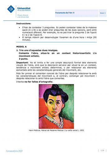 Fonaments de lArt II Model 3 Instruccions  Shan de contestar 3 preguntes Es poden contestar totes de la mateixa opció A o B o es poden triar preguntes de les dues opcions per amb numeració diferent Per exemple no es pot triar la pregunta 2 de lopció A i la 2 de lopció B  El temps mxim per desenvolupar lexamen és duna hora i mitja 90 minuts MODEL A 1 Tria una daquestes dues imatges Comenta lobra situala en un context historicoartístic io moviment artístic 3 punts Important No et limitis a fer un…