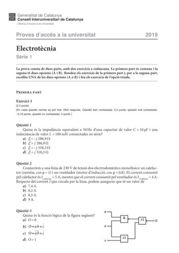 Proves daccés a la universitat 2019 Electrotcnia Srie 1 La prova consta de dues parts amb dos exercicis a cadascuna La primera part és comuna i la segona té dues opcions A i B Resoleu els exercicis de la primera part i per a la segona part escolliu UNA de les dues opcions A o B i feu els exercicis de lopció triada Primera part Exercici 1 25 punts En cada qestió només es pot triar UNA resposta Qestió ben contestada 05 punts qestió mal contestada 016 punts qestió no contestada 0 punts Qestió 1 Qu…