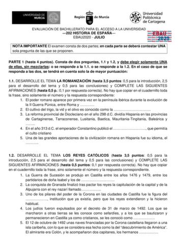 EVALUACIÓN DE BACHILLERATO PARA EL ACCESO A LA UNIVERSIDAD 202 HISTORIA DE ESPAÑA EBAU2020  JULIO EBAU 2020 NOTA IMPORTANTE El examen consta de dos partes en cada parte se deberá contestar UNA sola pregunta de las que se proponen PARTE 1 hasta 4 puntos Consta de dos preguntas 11 y 12 y debe elegir solamente UNA de ellas sin mezclarlas o se responde a la 11 o se responde a la 12 En el caso de que se responda a las dos se tendrá en cuenta solo la de mayor puntuación 11 DESARROLLE EL TEMA LA ROMAN…