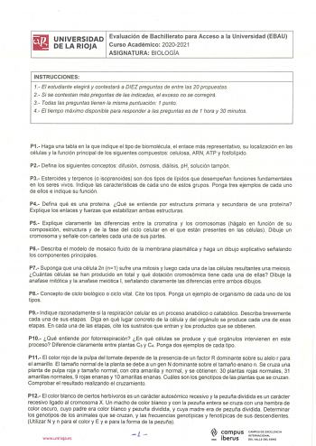 i l i  UNIVERSIDAD Evaluación de Bachillerato para Acceso a la Universidad EBAU 111 DELARIOJA Curso Académico 20202021 ASIGNATURA BIOLOGÍA INSTRUCCIONES 1 El estudiante elegirá y contestará a DIEZ preguntas de entre las 20 propuestas 2 Si se contestan más preguntas de las indicadas el exceso no se corregirá 3 Todas las preguntas tienen la misma puntuación 1 punto 4 El tiempo máximo disponible para responder a las preguntas es de 1 hora y 30 minutos P1  Haga una tabla en la que indique el tipo d…