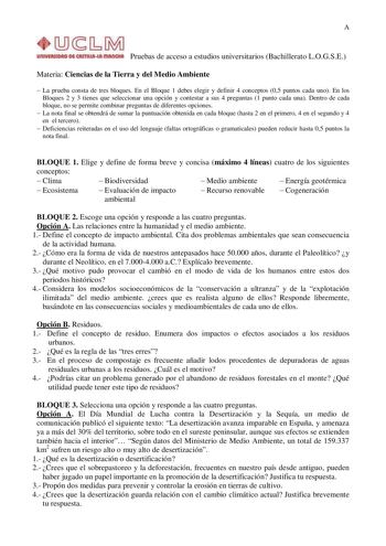 A Pruebas de acceso a estudios universitarios Bachillerato LOGSE Materia Ciencias de la Tierra y del Medio Ambiente  La prueba consta de tres bloques En el Bloque 1 debes elegir y definir 4 conceptos 05 puntos cada uno En los Bloques 2 y 3 tienes que seleccionar una opción y contestar a sus 4 preguntas 1 punto cada una Dentro de cada bloque no se permite combinar preguntas de diferentes opciones  La nota final se obtendrá de sumar la puntuación obtenida en cada bloque hasta 2 en el primero 4 en…