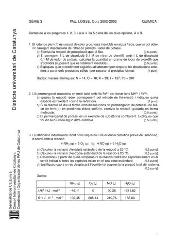 Districte universitari de Catalunya SRIE 3 PAU LOGSE Curs 20022003 QUÍMICA Contesteu a les preguntes 1 2 3 i a la 4 i la 5 duna de les dues opcions A o B 1 El iodur de plomII és una sal de color groc fora insoluble en aigua freda que es pot obte nir barrejant dissolucions de nitrat de plomII i iodur de potassi a Escriviu la reacció de precipitació que té lloc 05 punts b Si barregem 1 L de dissolució 01 M de nitrat de plomII amb 1 L de dissolució 01 M de iodur de potassi calculeu la quantitat en…